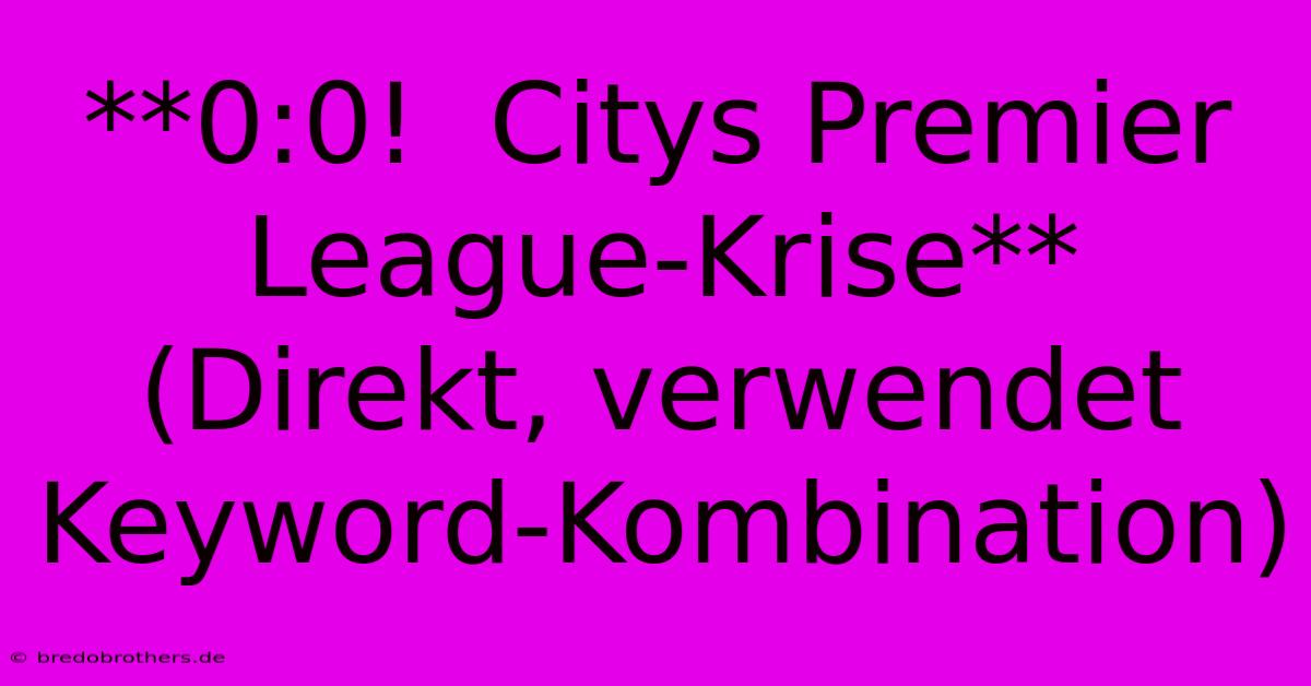 **0:0!  Citys Premier League-Krise** (Direkt, Verwendet Keyword-Kombination)