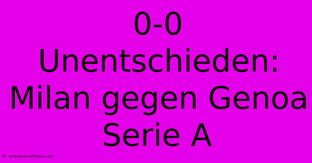 0-0 Unentschieden: Milan Gegen Genoa Serie A