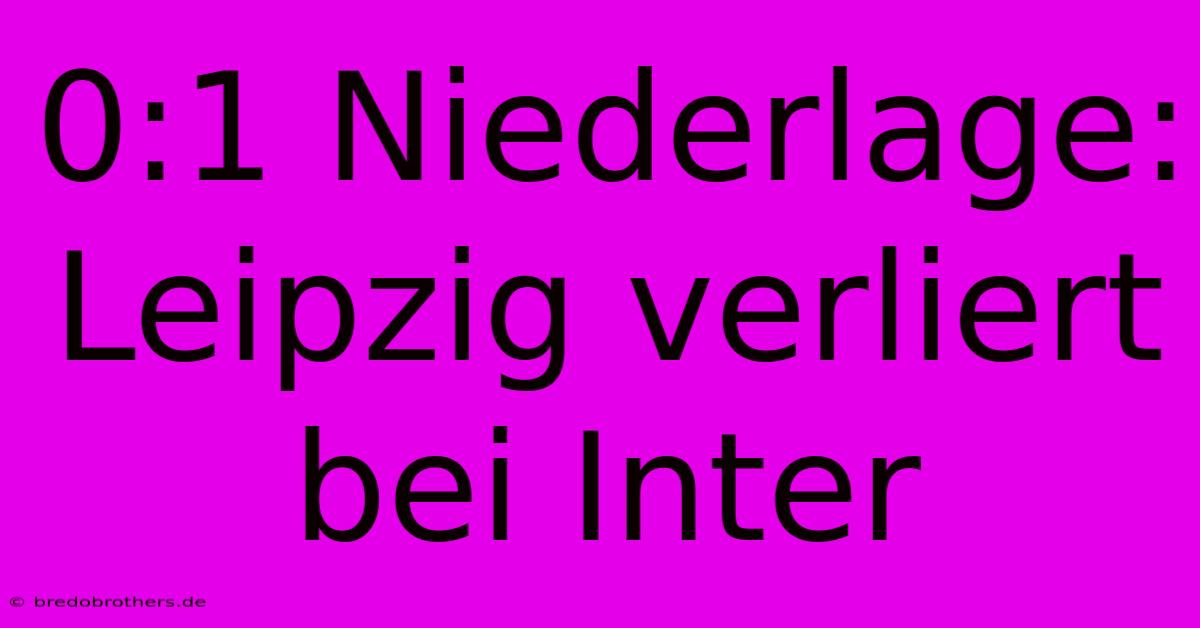 0:1 Niederlage: Leipzig Verliert Bei Inter
