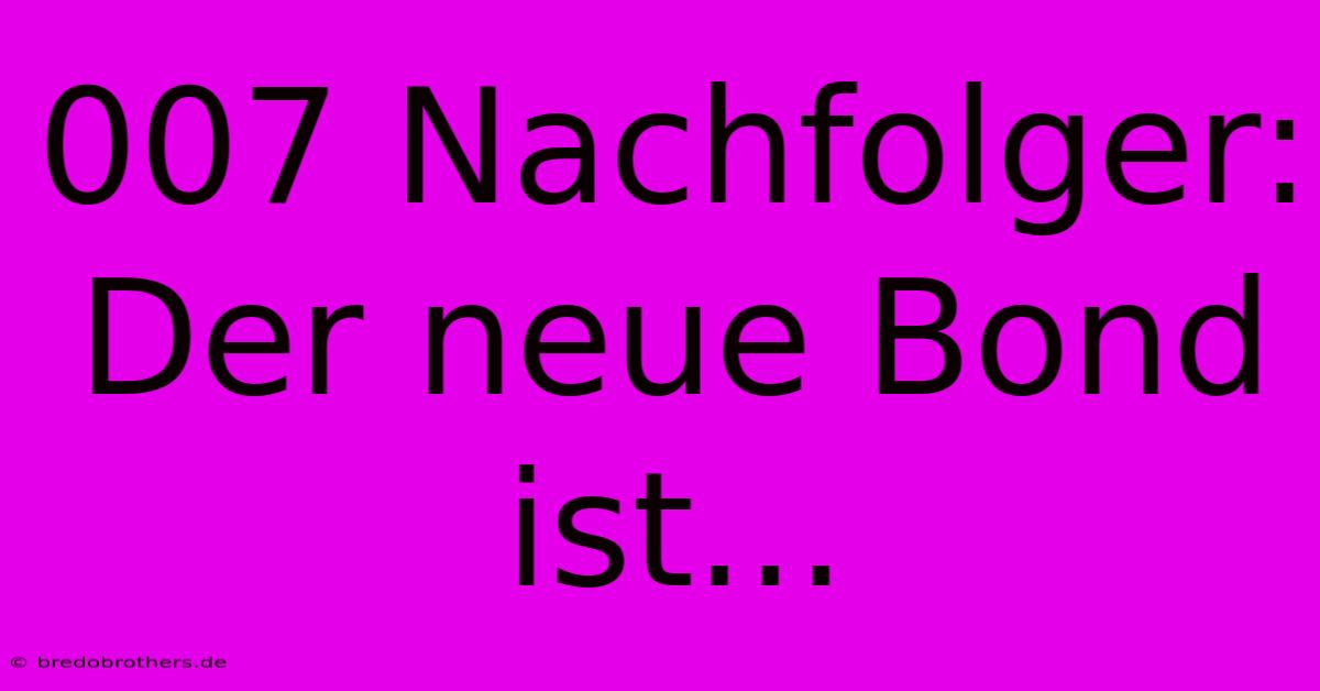 007 Nachfolger:  Der Neue Bond Ist...