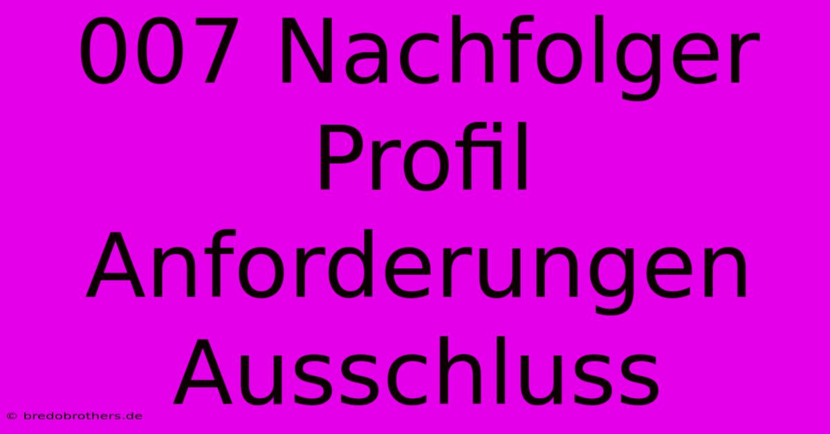 007 Nachfolger Profil Anforderungen Ausschluss