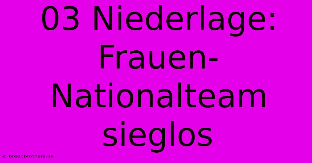 03 Niederlage: Frauen-Nationalteam Sieglos