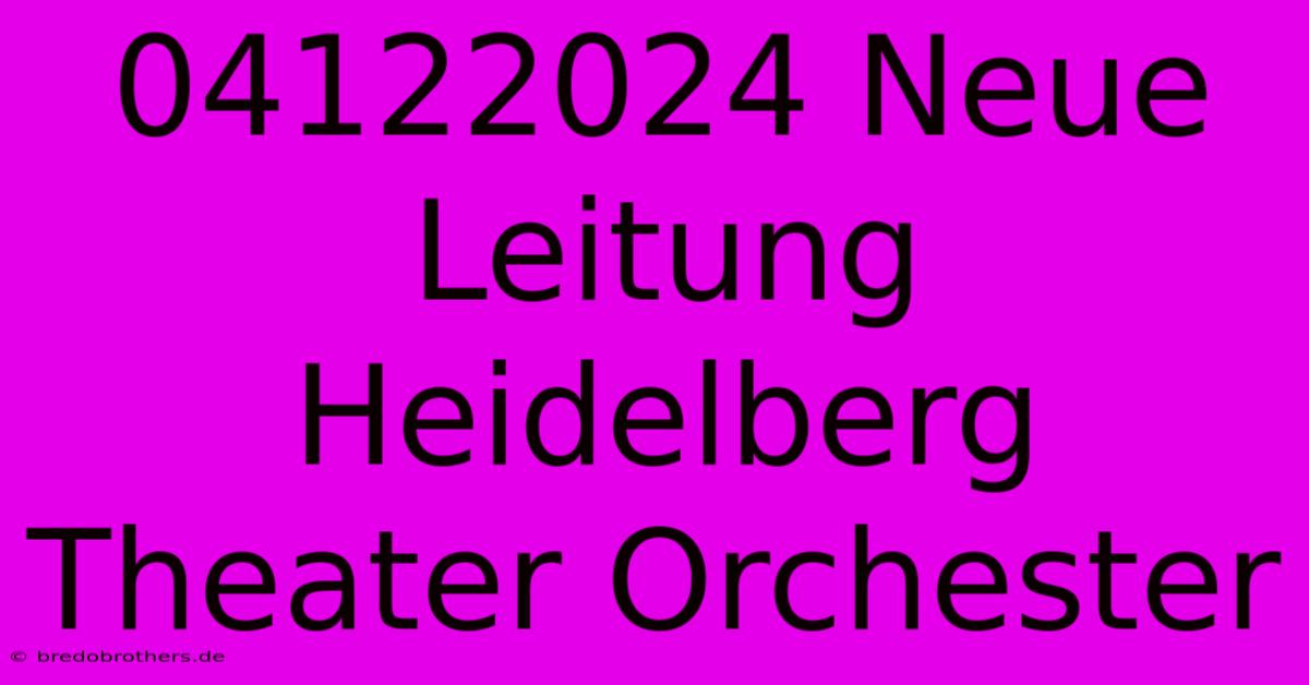 04122024 Neue Leitung Heidelberg Theater Orchester