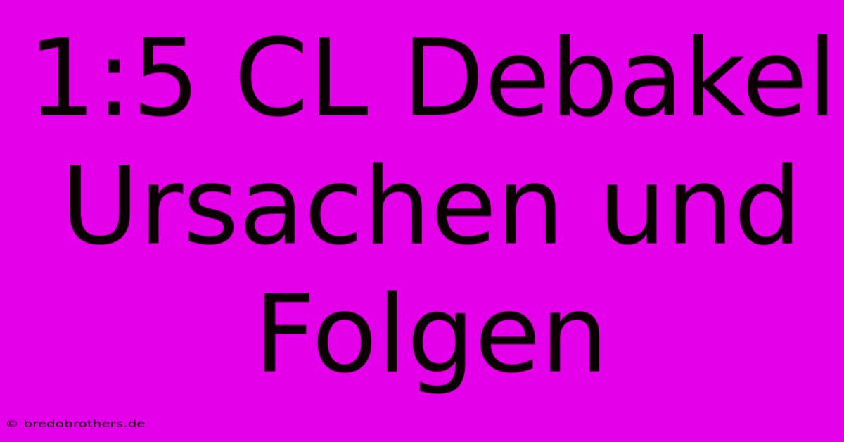 1:5 CL Debakel  Ursachen Und Folgen