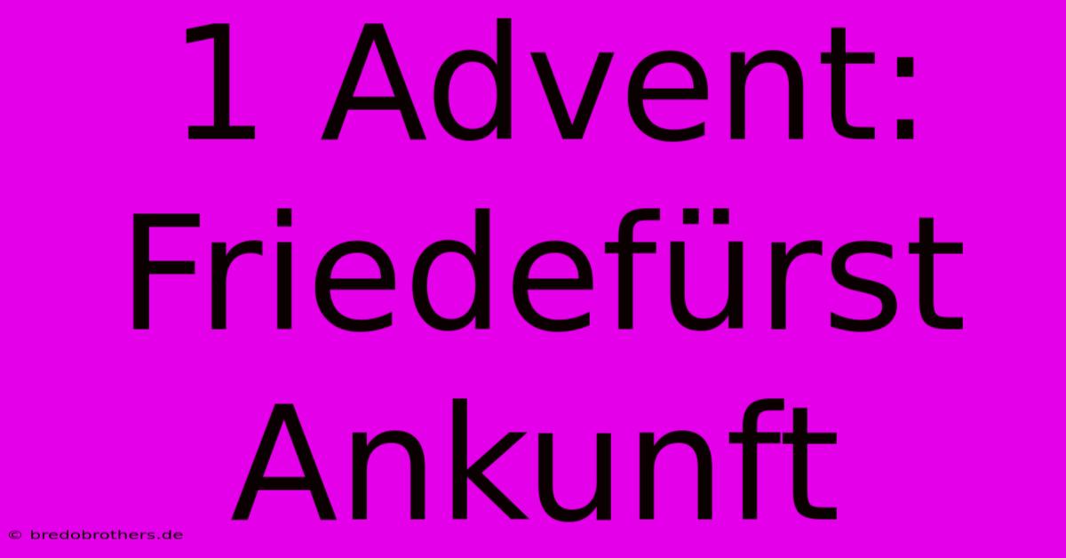 1 Advent: Friedefürst Ankunft