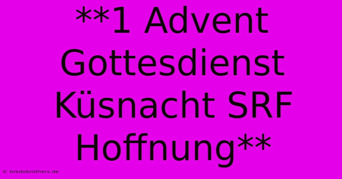 **1 Advent Gottesdienst Küsnacht SRF Hoffnung**