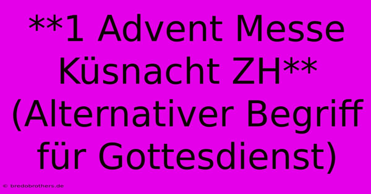 **1 Advent Messe Küsnacht ZH** (Alternativer Begriff Für Gottesdienst)