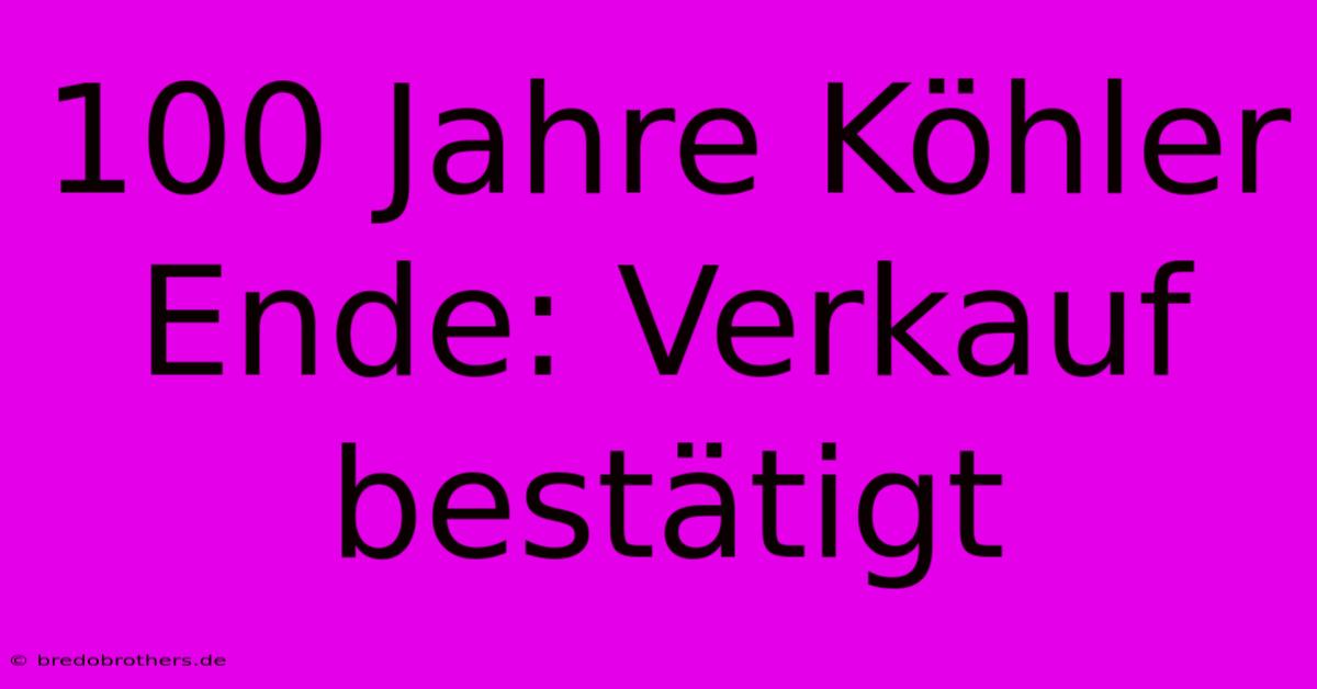 100 Jahre Köhler Ende: Verkauf Bestätigt