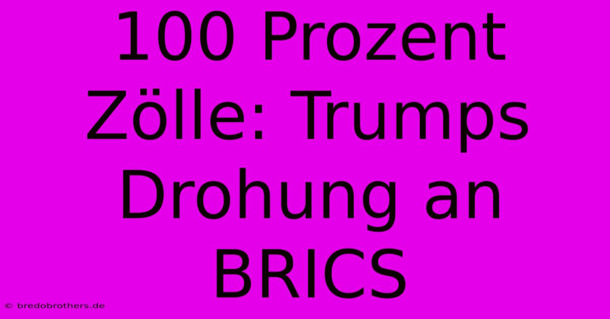 100 Prozent Zölle: Trumps Drohung An BRICS