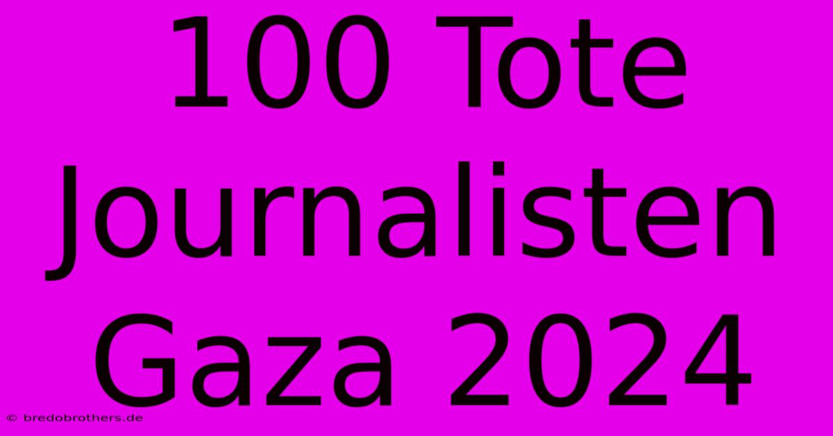 100 Tote Journalisten Gaza 2024