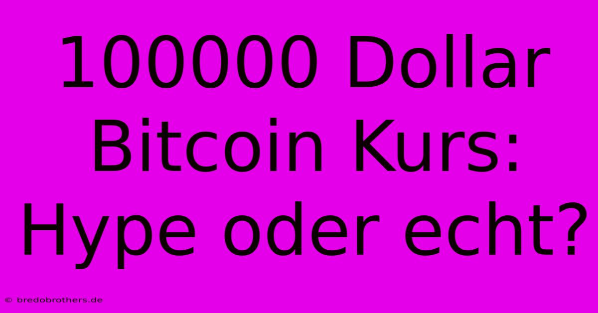 100000 Dollar Bitcoin Kurs: Hype Oder Echt?