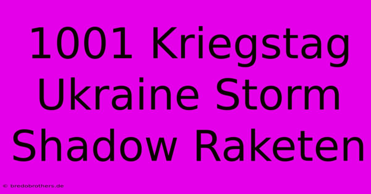 1001 Kriegstag Ukraine Storm Shadow Raketen