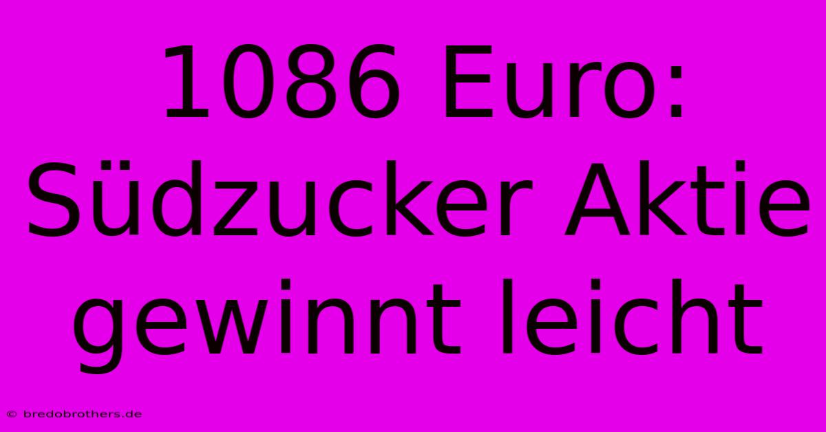 1086 Euro: Südzucker Aktie Gewinnt Leicht