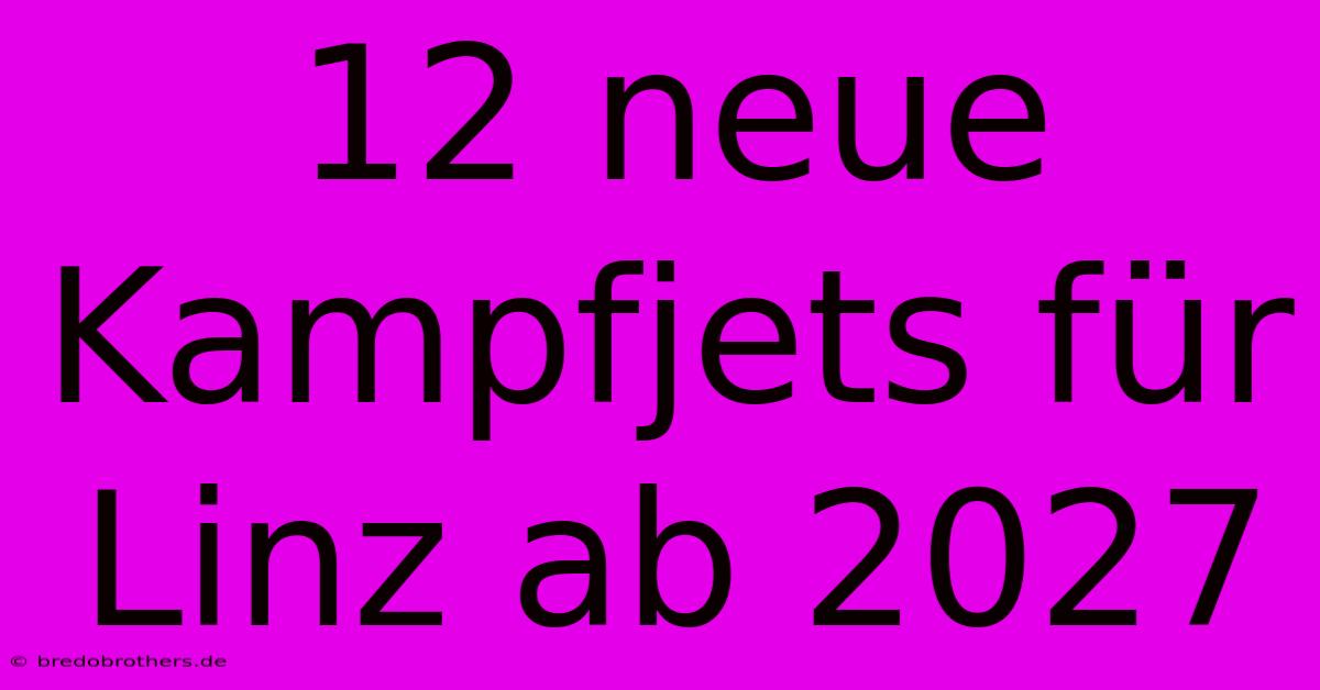 12 Neue Kampfjets Für Linz Ab 2027