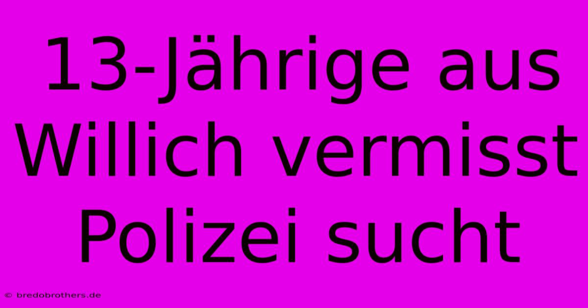 13-Jährige Aus Willich Vermisst Polizei Sucht