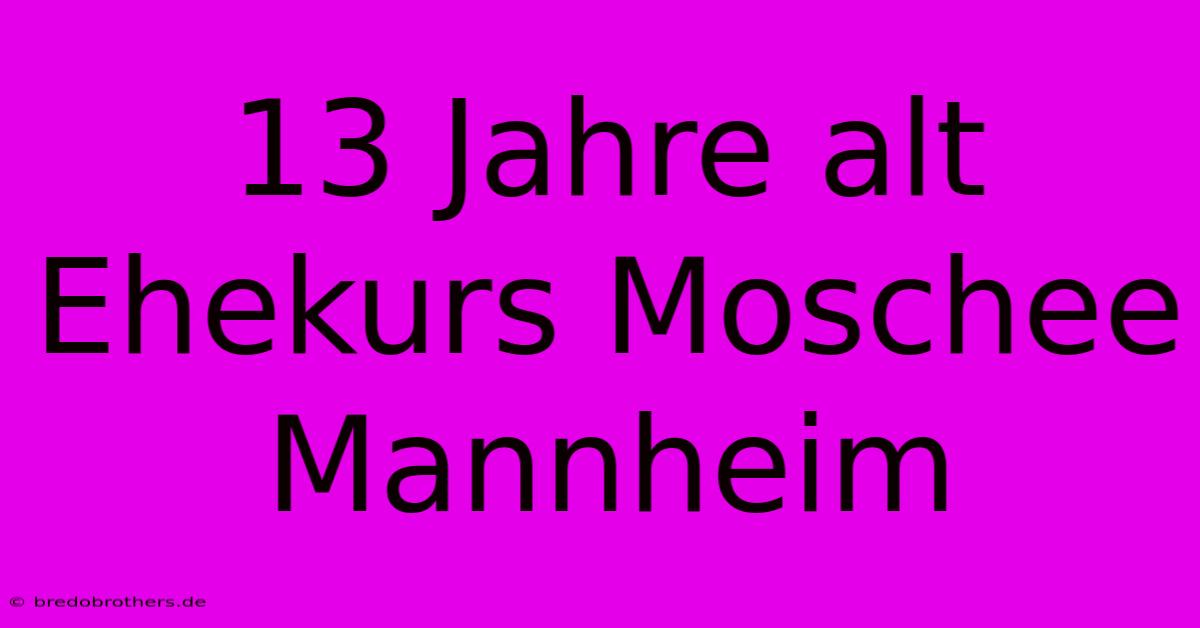 13 Jahre Alt Ehekurs Moschee Mannheim