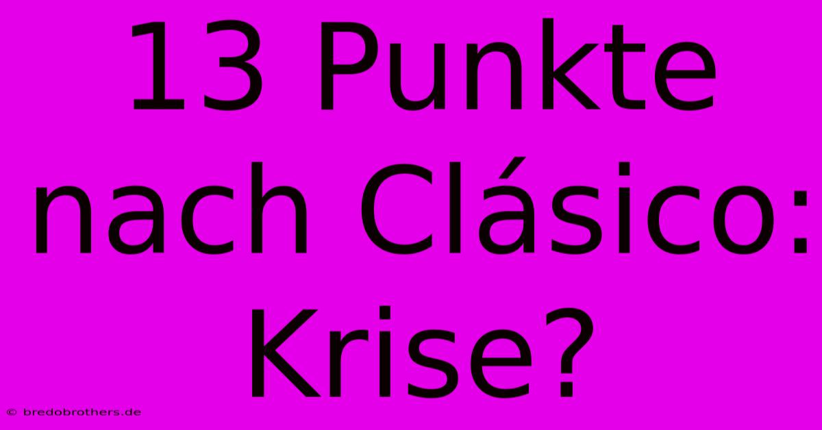 13 Punkte Nach Clásico: Krise?