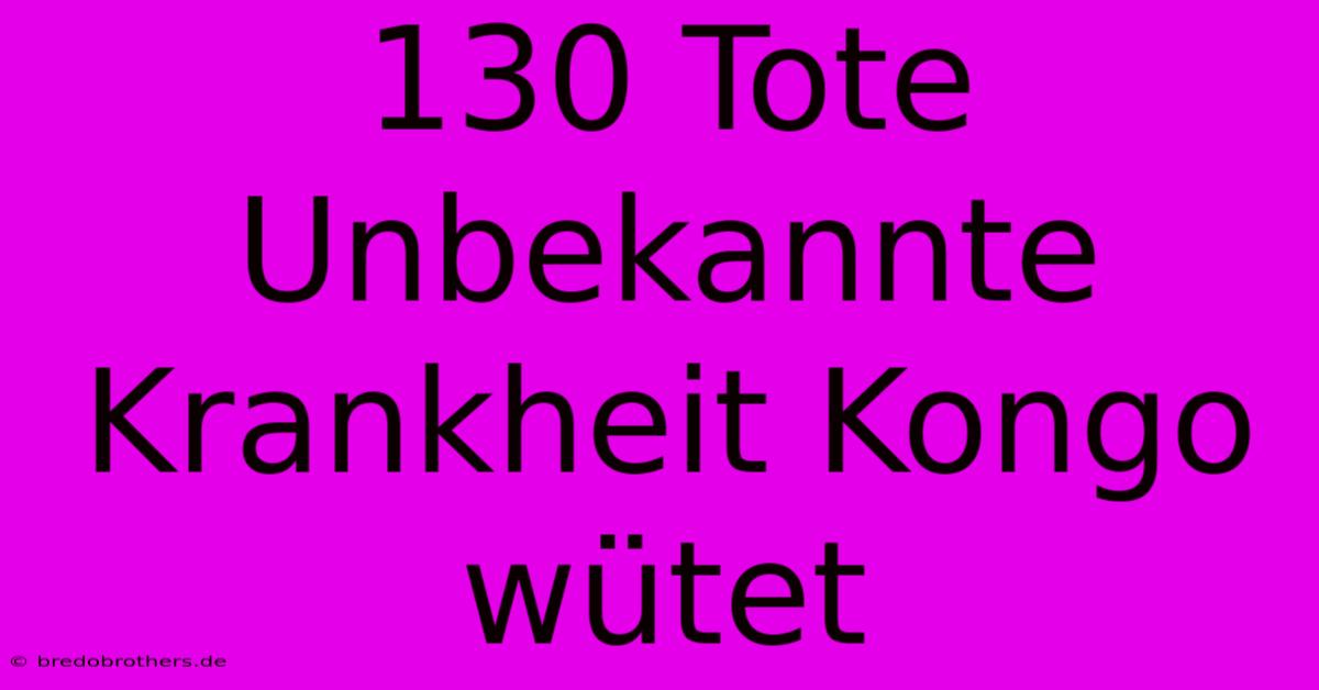 130 Tote Unbekannte Krankheit Kongo Wütet