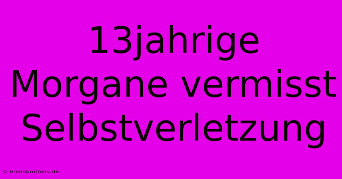 13jahrige Morgane Vermisst Selbstverletzung