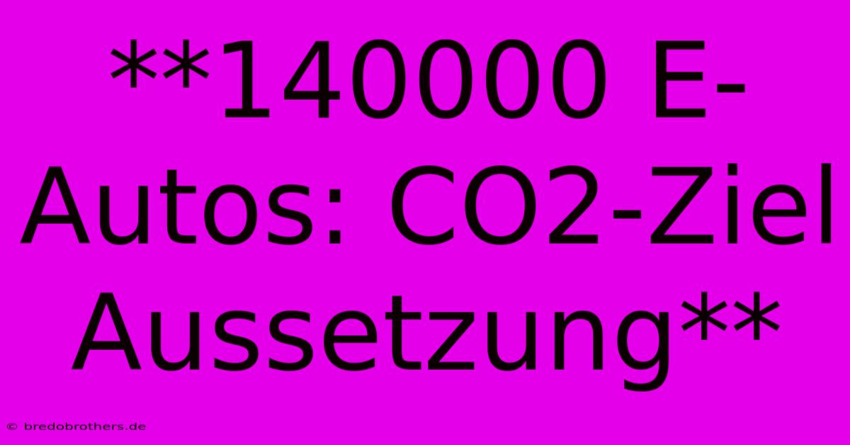 **140000 E-Autos: CO2-Ziel Aussetzung**