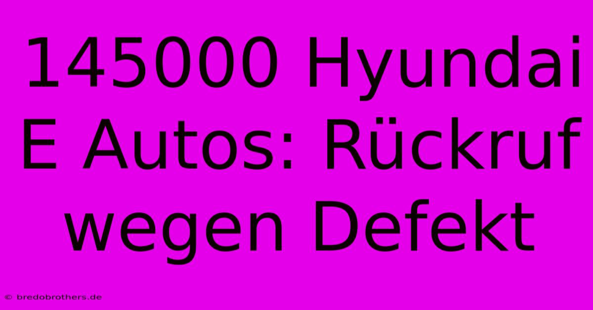 145000 Hyundai E Autos: Rückruf Wegen Defekt