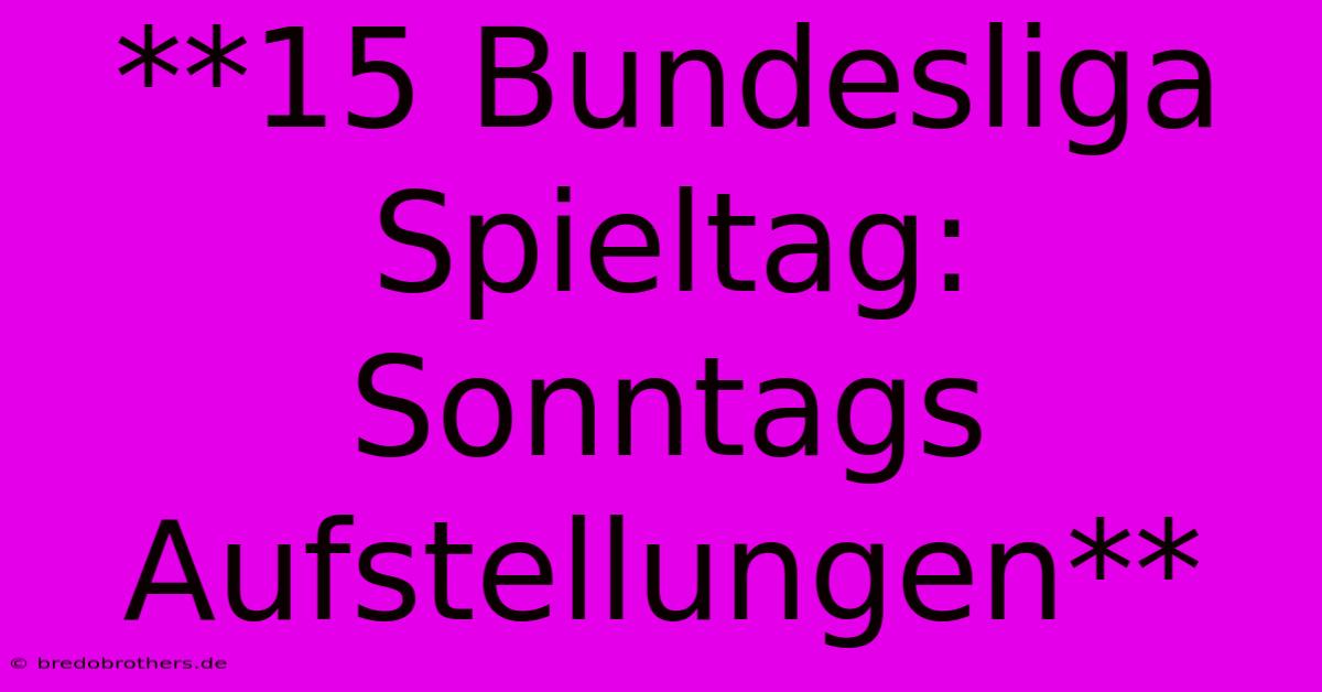 **15 Bundesliga Spieltag: Sonntags Aufstellungen**