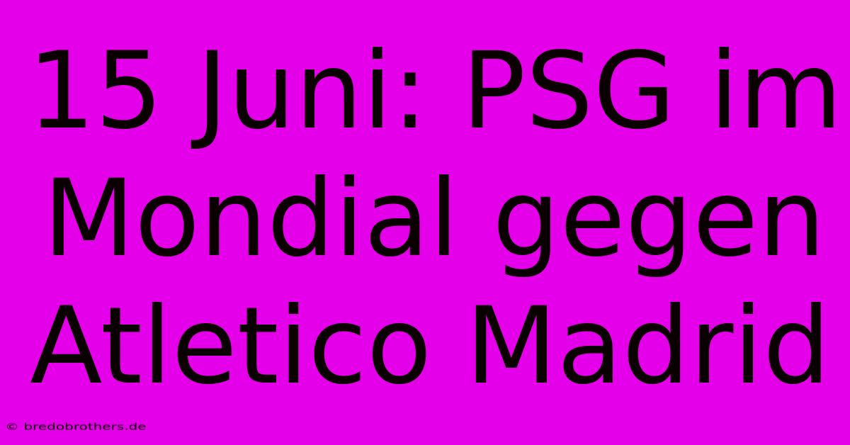 15 Juni: PSG Im Mondial Gegen Atletico Madrid