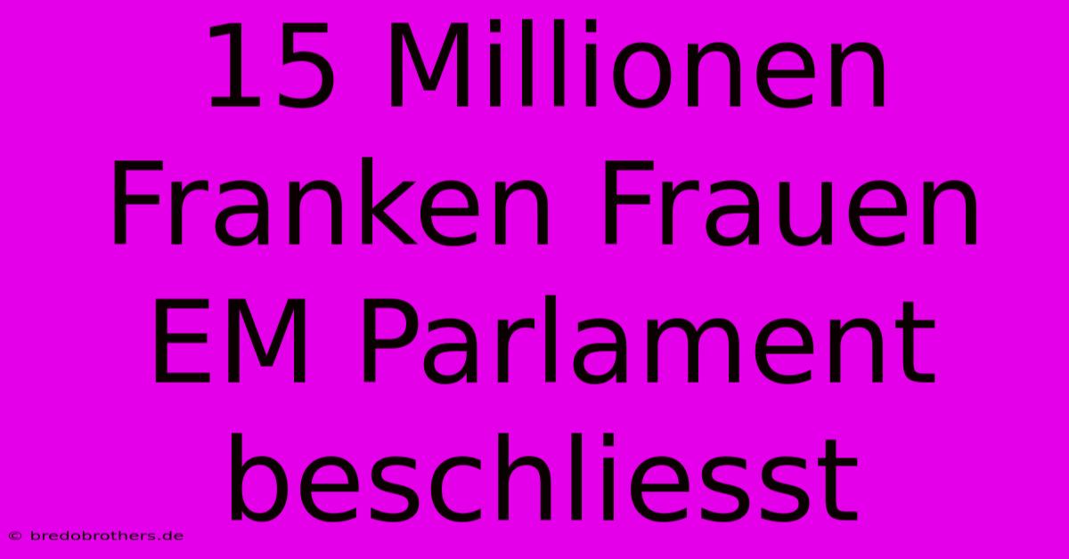 15 Millionen Franken Frauen EM Parlament Beschliesst