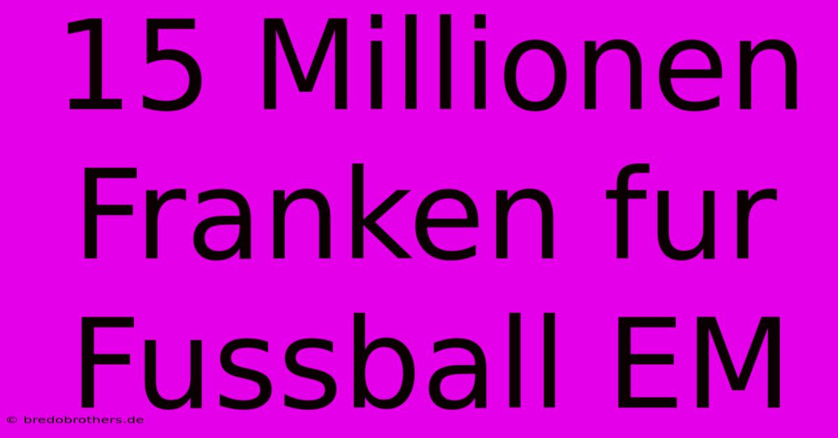 15 Millionen Franken Fur Fussball EM