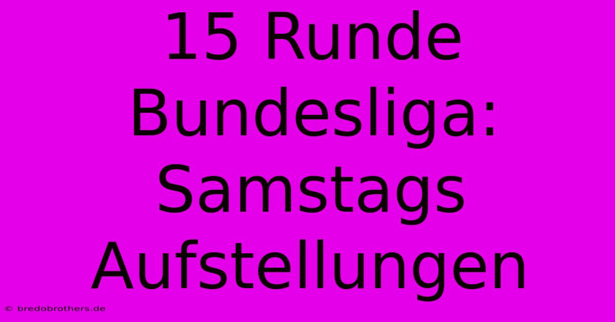 15 Runde Bundesliga: Samstags Aufstellungen