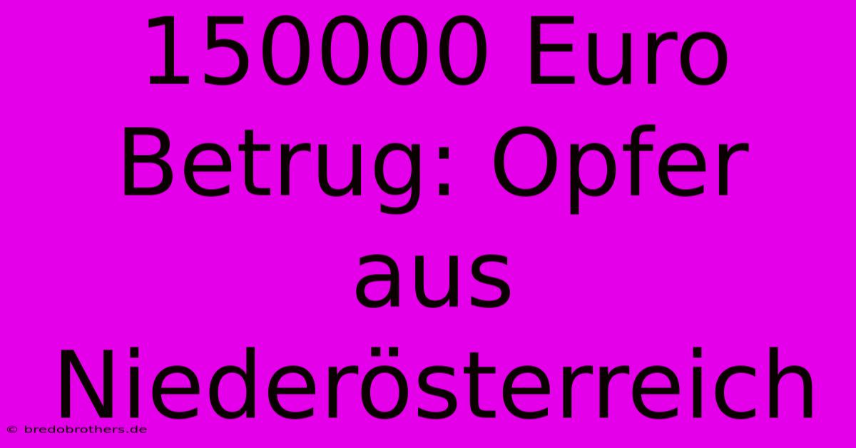 150000 Euro Betrug: Opfer Aus Niederösterreich