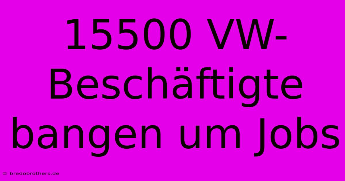 15500 VW-Beschäftigte Bangen Um Jobs