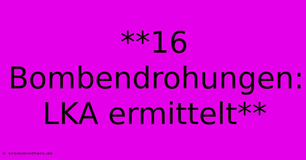 **16 Bombendrohungen: LKA Ermittelt**