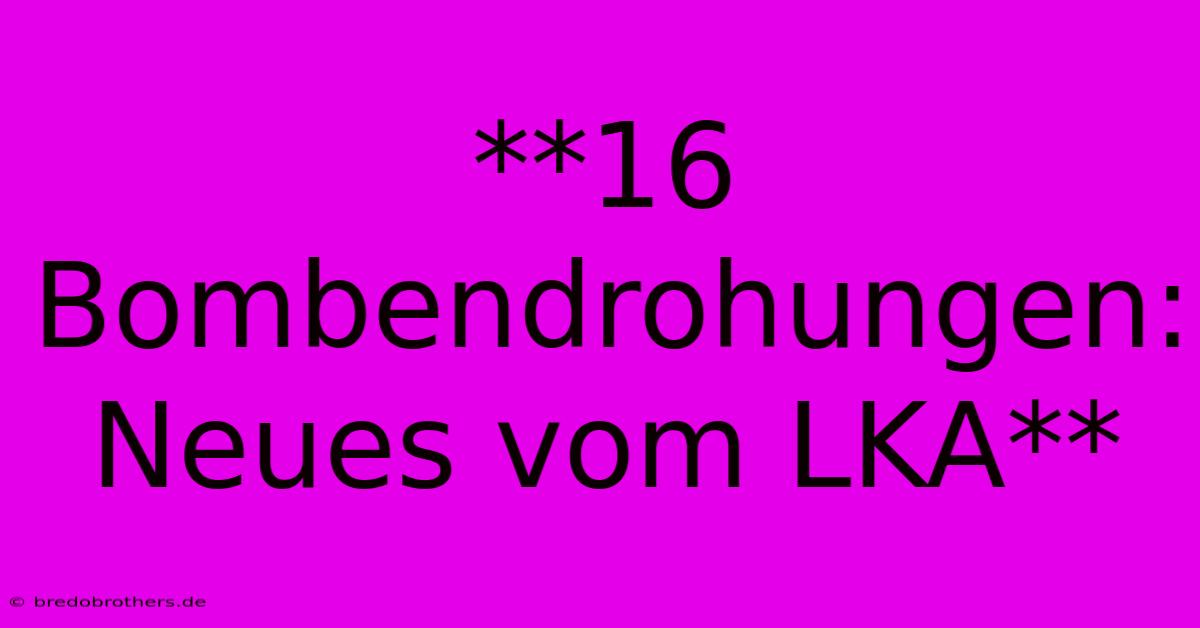 **16 Bombendrohungen: Neues Vom LKA**