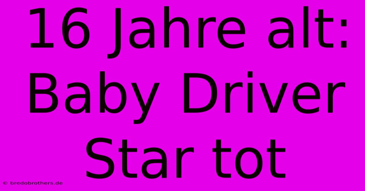 16 Jahre Alt: Baby Driver Star Tot