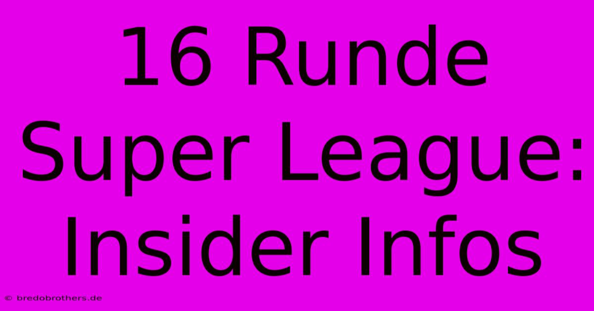 16 Runde Super League:  Insider Infos