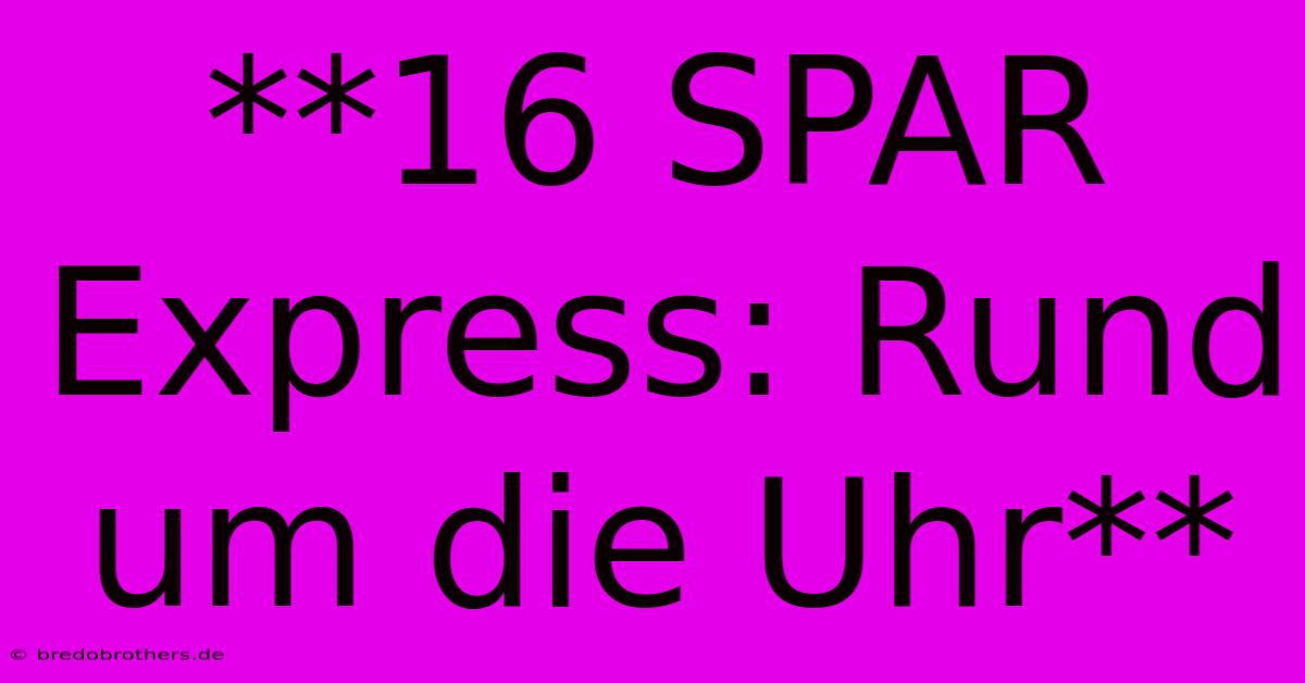 **16 SPAR Express: Rund Um Die Uhr**