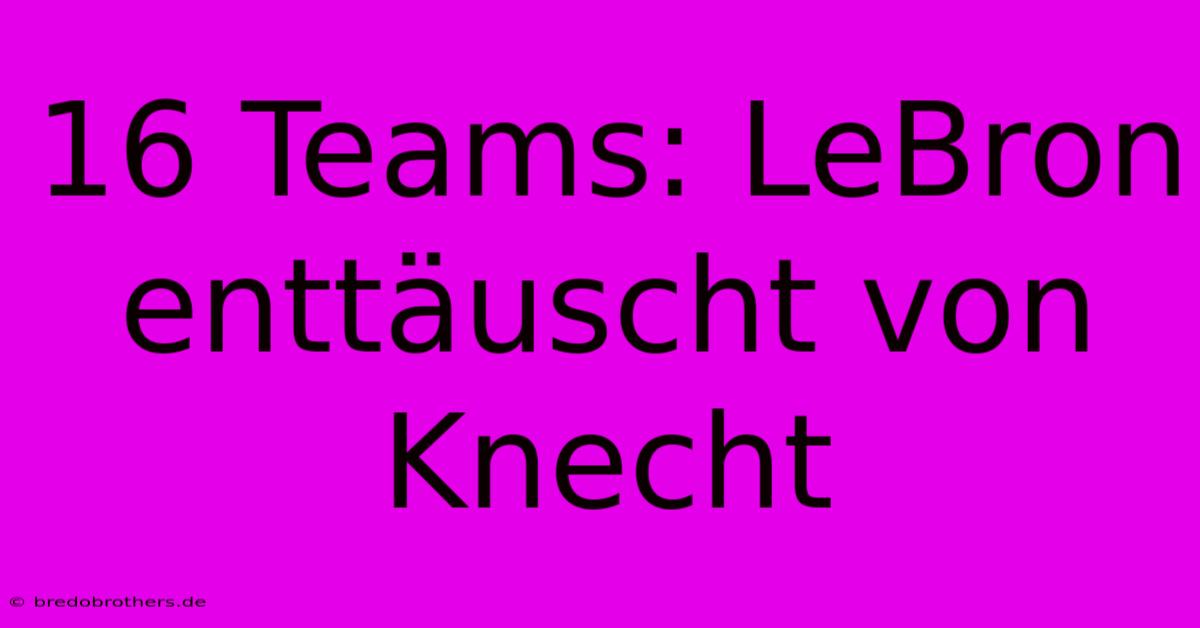 16 Teams: LeBron Enttäuscht Von Knecht