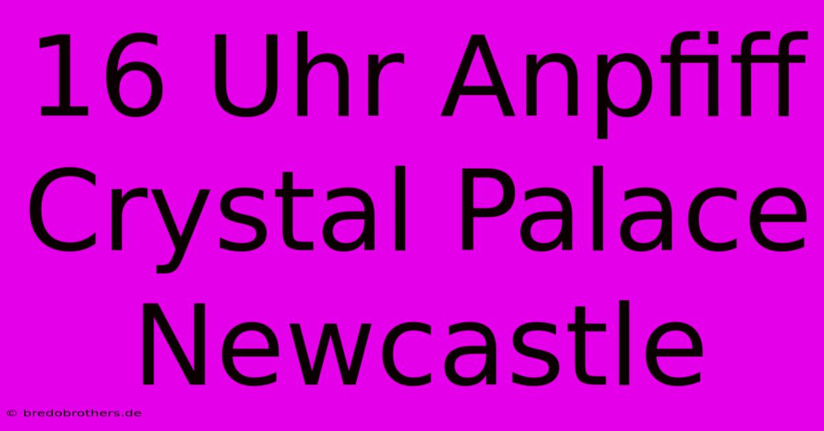 16 Uhr Anpfiff Crystal Palace Newcastle