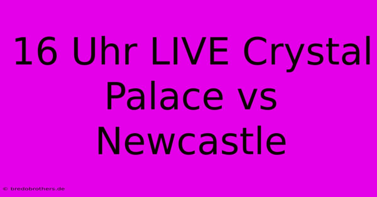 16 Uhr LIVE Crystal Palace Vs Newcastle