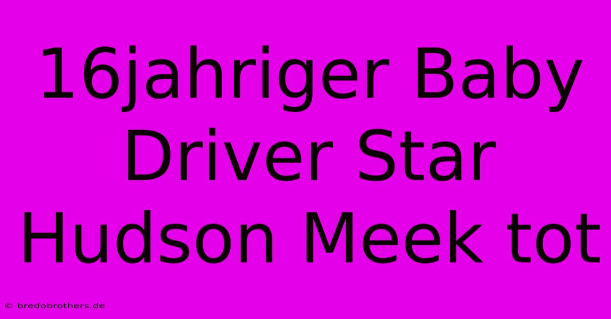 16jahriger Baby Driver Star Hudson Meek Tot