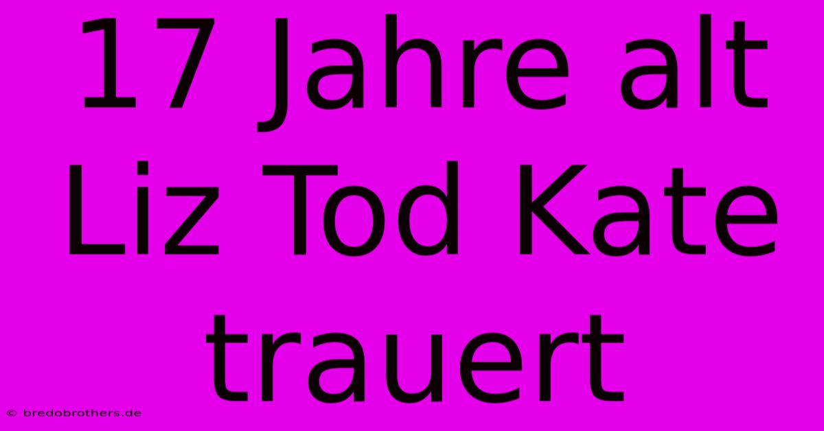 17 Jahre Alt Liz Tod Kate Trauert