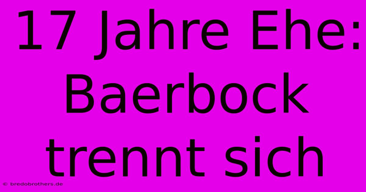 17 Jahre Ehe: Baerbock Trennt Sich