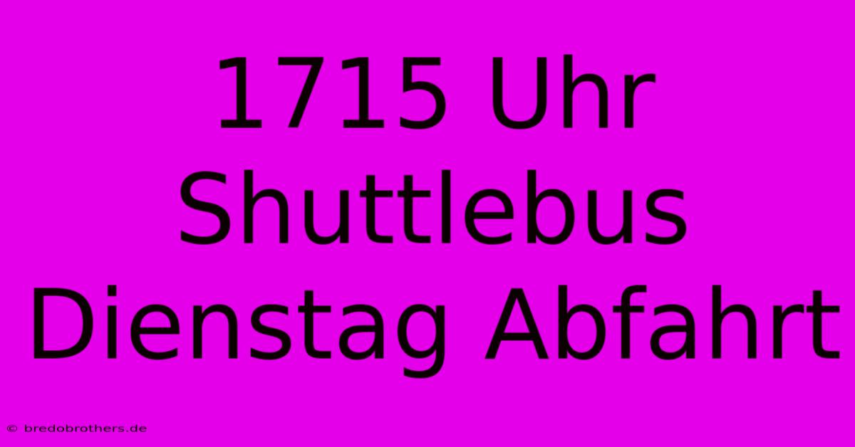 1715 Uhr Shuttlebus Dienstag Abfahrt