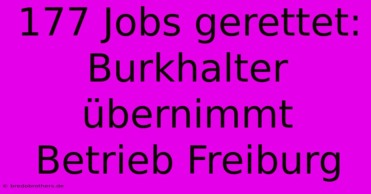 177 Jobs Gerettet: Burkhalter Übernimmt Betrieb Freiburg