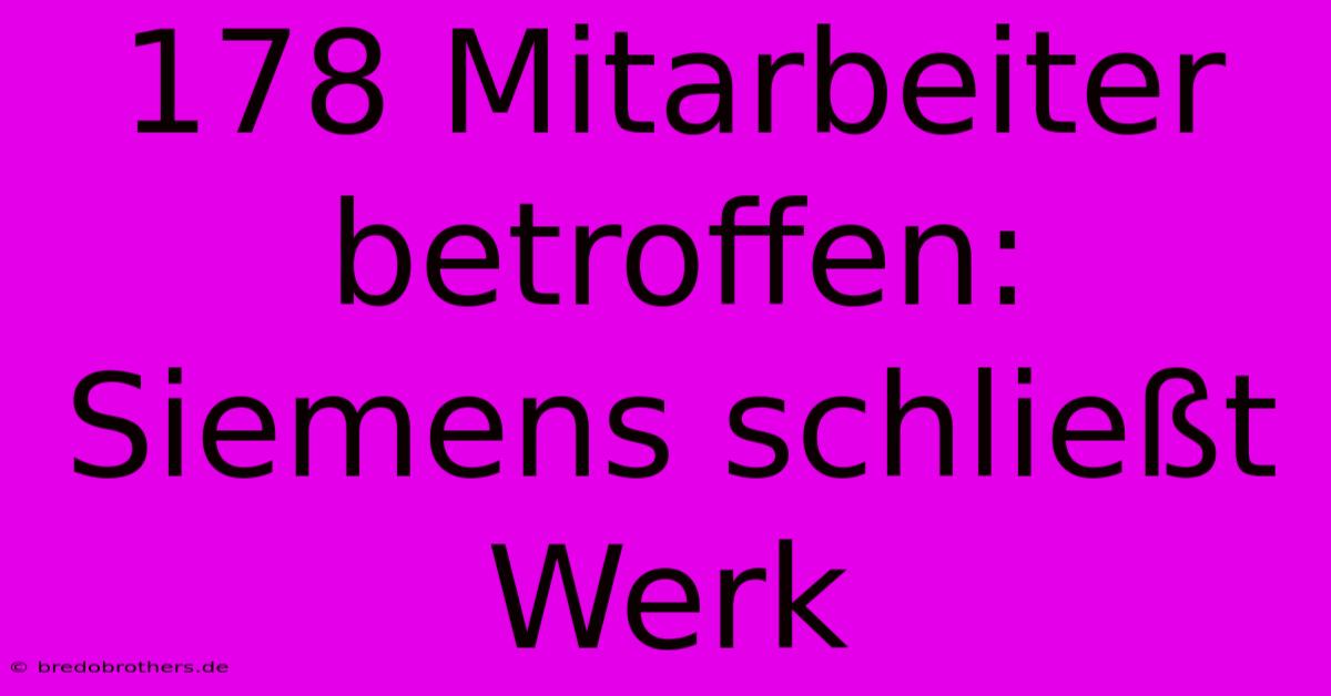 178 Mitarbeiter Betroffen: Siemens Schließt Werk