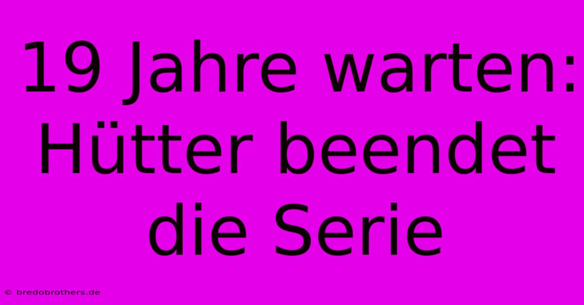 19 Jahre Warten: Hütter Beendet Die Serie