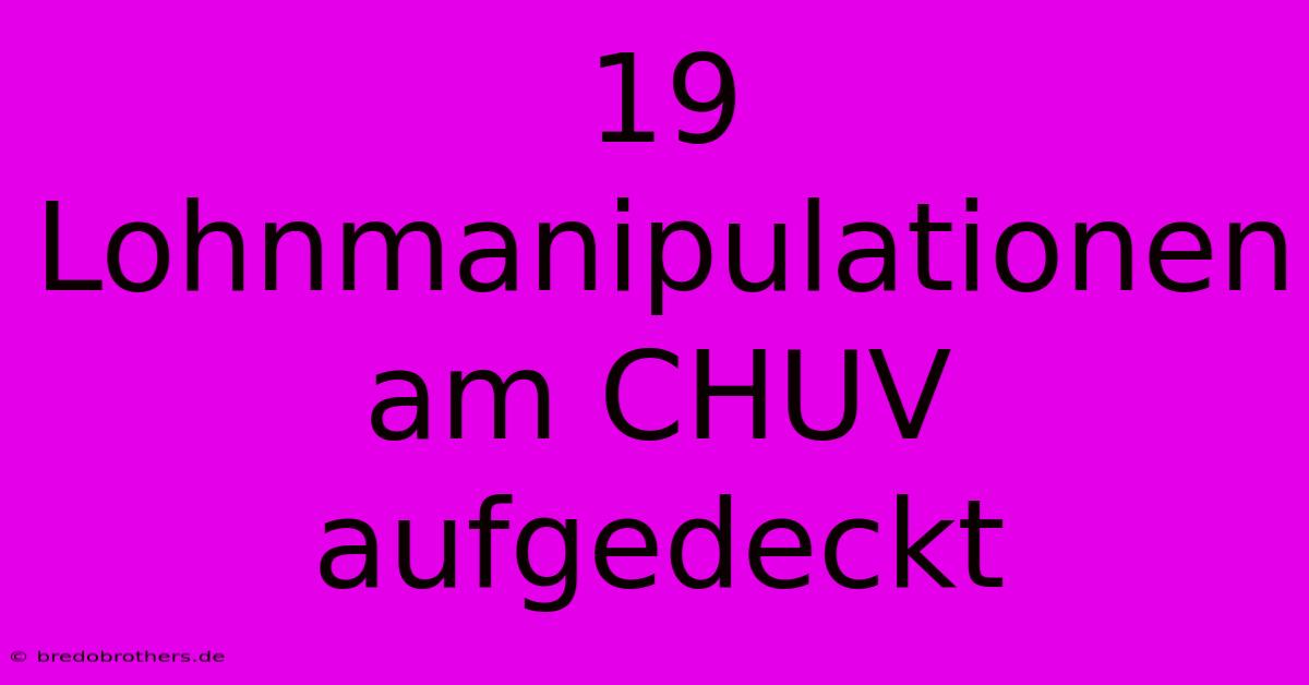 19 Lohnmanipulationen Am CHUV Aufgedeckt