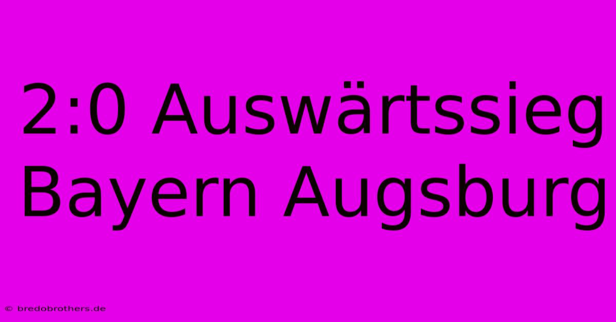 2:0 Auswärtssieg Bayern Augsburg