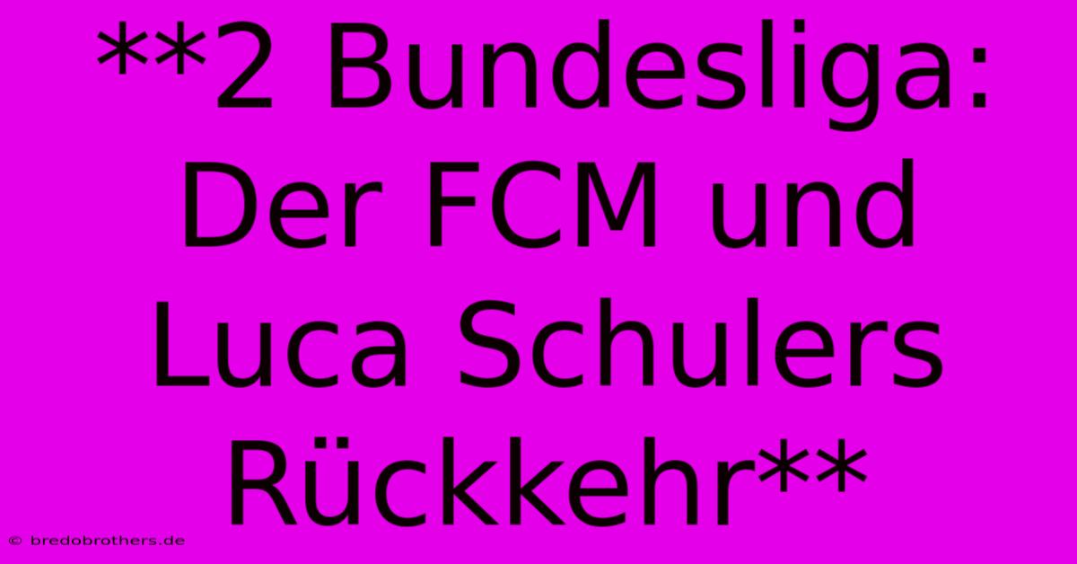 **2 Bundesliga: Der FCM Und Luca Schulers Rückkehr**